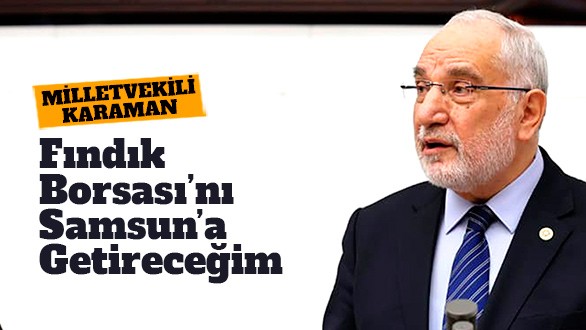Milletvekili Karaman: Fındık Borsası'nı Samsun’a getireceğim!